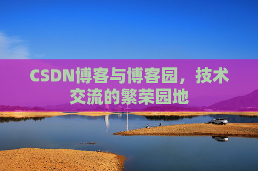 CSDN博客与博客园,技术交流的繁荣园地